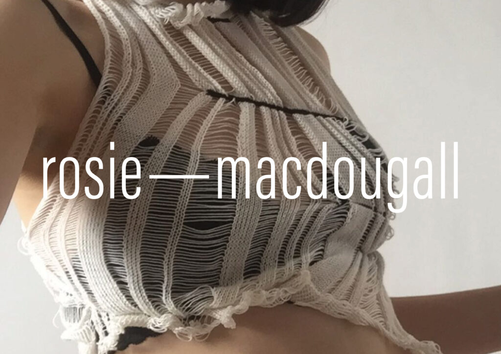 an image of a garment made by Rosie MacDougall, which is a white, lined sheer knit over a black bra. Overlaid is Rosies logo, which is a lowercase sans serif with an em dash inbetween.